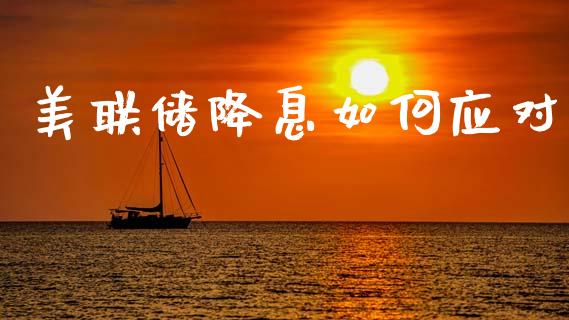 美联储降息如何应对_https://wap.yjjixie.cn_商业资讯_第1张