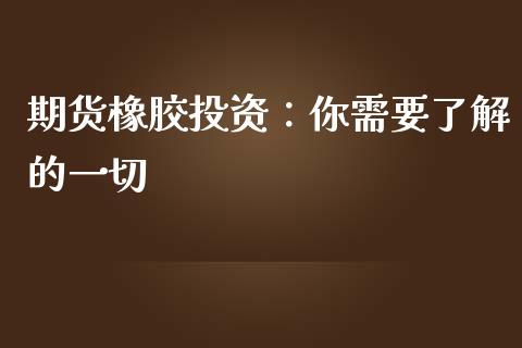 期货橡胶投资：你需要了解的一切_https://wap.yjjixie.cn_商业资讯_第1张