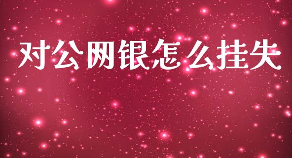 对公网银怎么挂失_https://wap.yjjixie.cn_港股行情_第1张