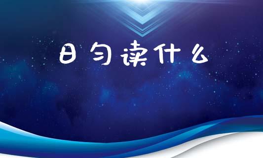 日匀读什么_https://wap.yjjixie.cn_商业资讯_第1张