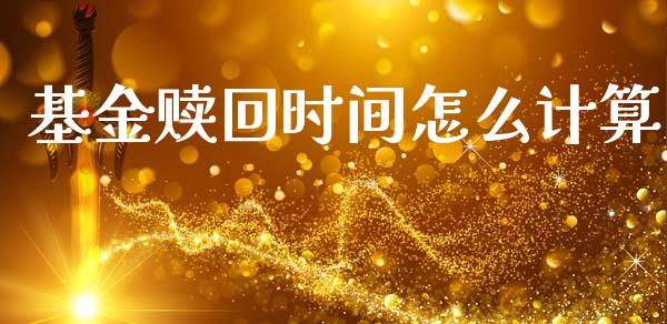 基金赎回时间怎么计算_https://wap.yjjixie.cn_保险理财_第1张