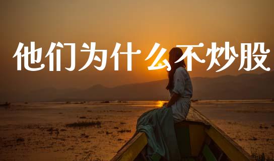 他们为什么不炒股_https://wap.yjjixie.cn_商业资讯_第1张