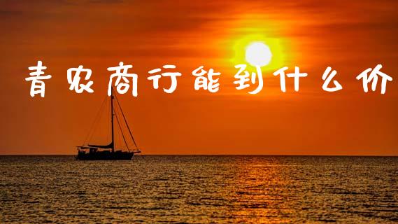 青农商行能到什么价_https://wap.yjjixie.cn_商业资讯_第1张