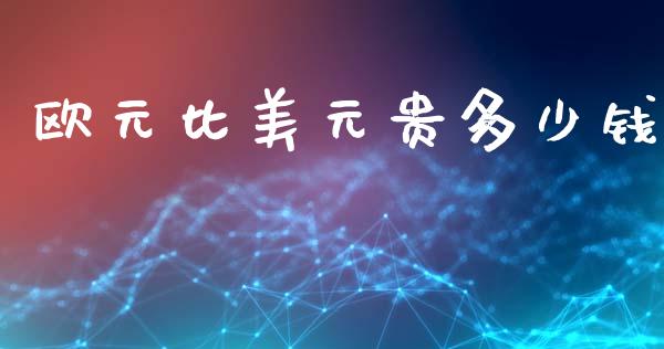 欧元比美元贵多少钱_https://wap.yjjixie.cn_商业资讯_第1张