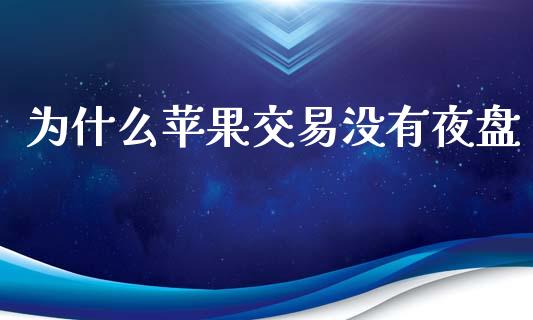 为什么苹果交易没有夜盘_https://wap.yjjixie.cn_保险理财_第1张
