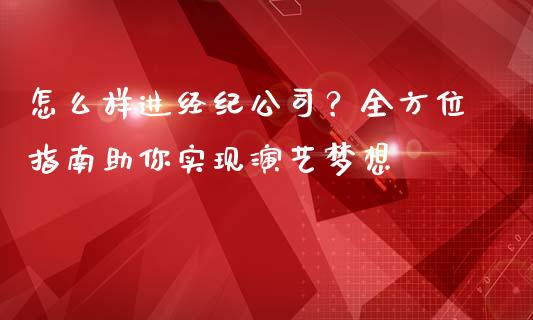 怎么样进经纪公司？全方位指南助你实现演艺梦想_https://wap.yjjixie.cn_保险理财_第1张