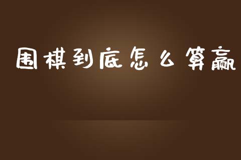 围棋到底怎么算赢_https://wap.yjjixie.cn_保险理财_第1张