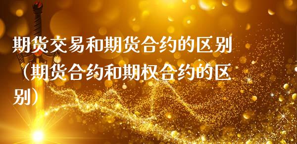 期货交易和期货合约的区别（期货合约和期权合约的区别）_https://wap.yjjixie.cn_商业资讯_第1张