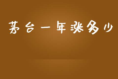 茅台一年涨多少_https://wap.yjjixie.cn_保险理财_第1张