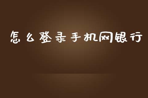 怎么登录手机网银行_https://wap.yjjixie.cn_证券市场_第1张