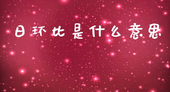 日环比是什么意思_https://wap.yjjixie.cn_商业资讯_第1张