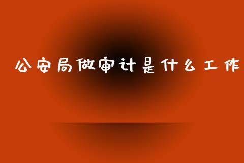 公安局做审计是什么工作_证券市场_第1张_商业资讯_保险理财_证券市场_港股行情 公安局做审计是什么工作_https://wap.yjjixie.cn_证券市场_第1张