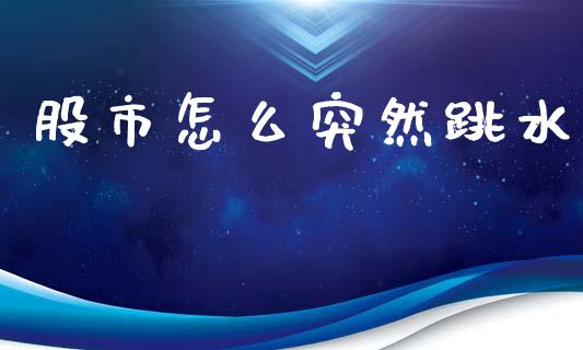 股市怎么突然跳水_https://wap.yjjixie.cn_保险理财_第1张