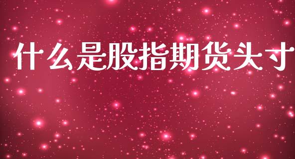 什么是股指期货头寸_https://wap.yjjixie.cn_证券市场_第1张