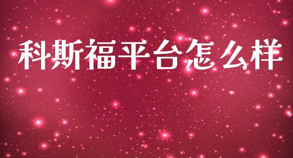 科斯福平台怎么样_https://wap.yjjixie.cn_商业资讯_第1张