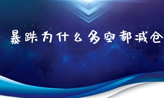 暴跌为什么多空都减仓_https://wap.yjjixie.cn_港股行情_第1张