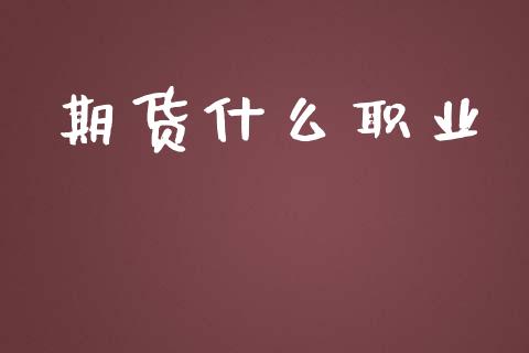 期货什么职业_https://wap.yjjixie.cn_商业资讯_第1张