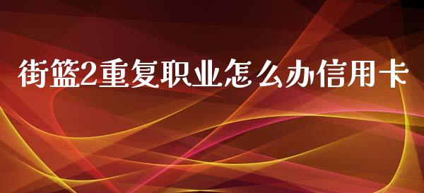 街篮2重复职业怎么办信用卡_https://wap.yjjixie.cn_商业资讯_第1张