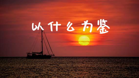 以什么为鉴_https://wap.yjjixie.cn_保险理财_第1张
