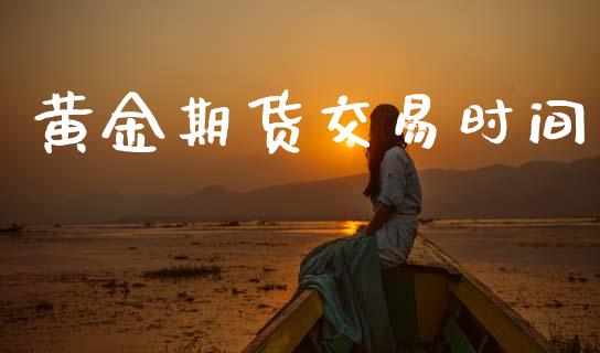 黄金期货交易时间_https://wap.yjjixie.cn_证券市场_第1张