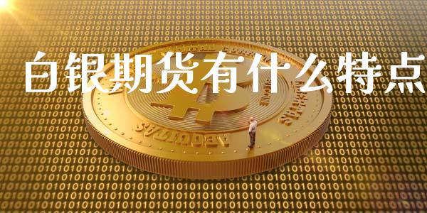白银期货有什么特点_https://wap.yjjixie.cn_港股行情_第1张