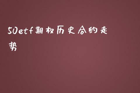 50etf期权历史合约走势_https://wap.yjjixie.cn_商业资讯_第1张