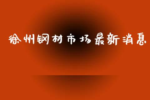 徐州钢材市场最新消息_https://wap.yjjixie.cn_保险理财_第1张