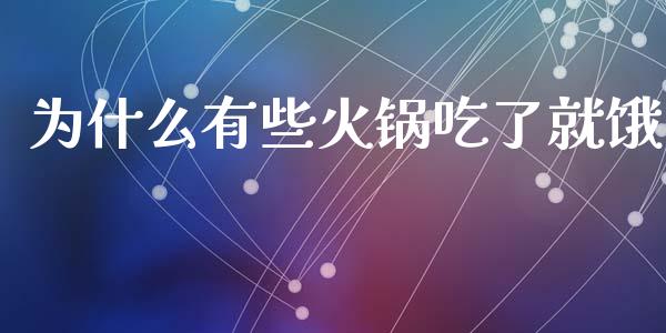 为什么有些火锅吃了就饿_https://wap.yjjixie.cn_商业资讯_第1张