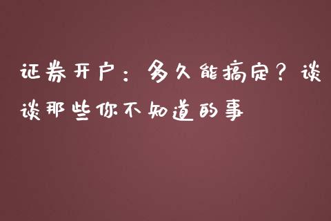 证券开户：多久能搞定？谈谈那些你不知道的事_https://wap.yjjixie.cn_保险理财_第1张