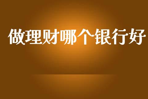 做理财哪个银行好_https://wap.yjjixie.cn_商业资讯_第1张
