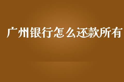 广州银行怎么还款所有_https://wap.yjjixie.cn_港股行情_第1张