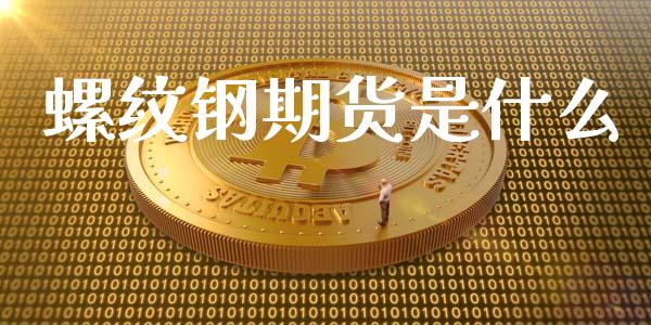 螺纹钢期货是什么_https://wap.yjjixie.cn_证券市场_第1张