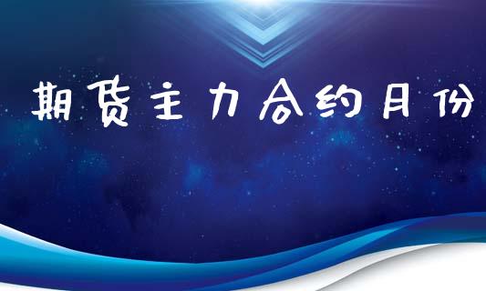 期货主力合约月份_https://wap.yjjixie.cn_商业资讯_第1张