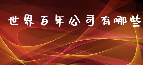 世界百年公司有哪些_https://wap.yjjixie.cn_商业资讯_第1张