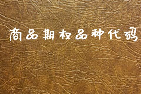 商品期权品种代码_https://wap.yjjixie.cn_保险理财_第1张