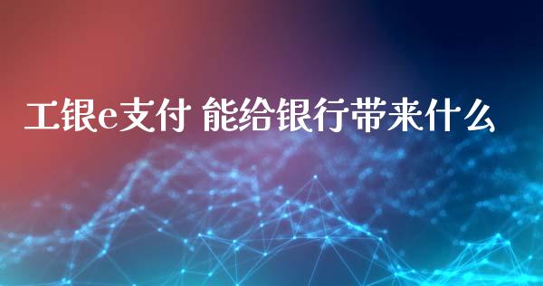 工银e支付 能给银行带来什么_https://wap.yjjixie.cn_证券市场_第1张