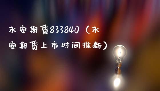 永安期货833840（永安期货上市时间推断）_https://wap.yjjixie.cn_商业资讯_第1张