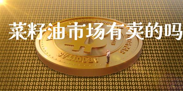 菜籽油市场有卖的吗_https://wap.yjjixie.cn_证券市场_第1张