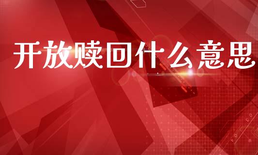 开放赎回什么意思_https://wap.yjjixie.cn_港股行情_第1张