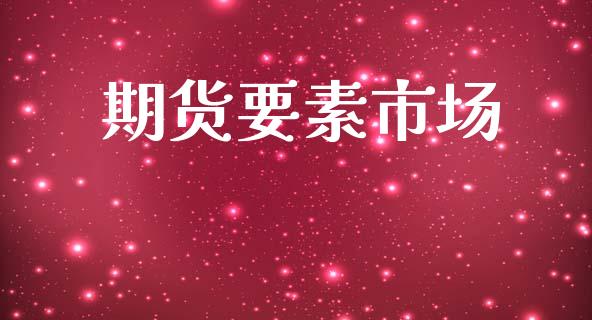 期货要素市场_https://wap.yjjixie.cn_商业资讯_第1张