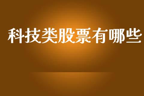科技类股票有哪些_https://wap.yjjixie.cn_港股行情_第1张