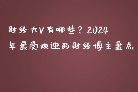 财经大V有哪些？2024年最受欢迎的财经博主盘点_https://wap.yjjixie.cn_证券市场_第1张