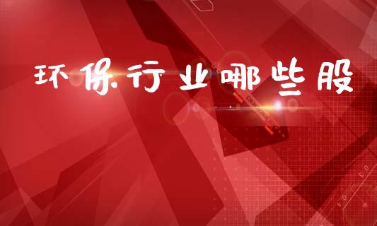 环保行业哪些股_https://wap.yjjixie.cn_证券市场_第1张