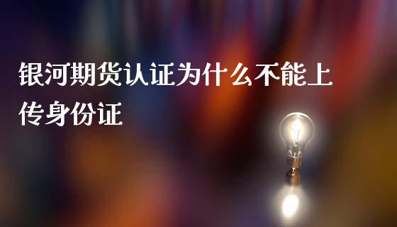 银河期货认证为什么不能上传身份证_https://wap.yjjixie.cn_证券市场_第1张