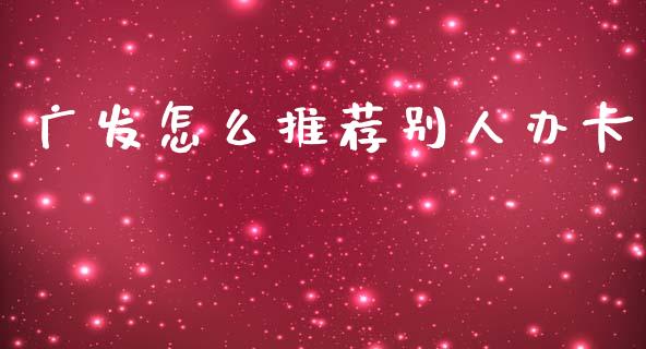 广发怎么推荐别人办卡_https://wap.yjjixie.cn_商业资讯_第1张