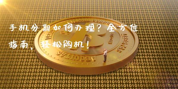 手机分期如何办理？全方位指南，轻松购机！_https://wap.yjjixie.cn_商业资讯_第1张