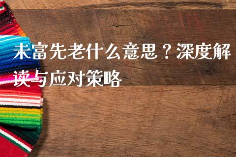 未富先老什么意思？深度解读与应对策略_https://wap.yjjixie.cn_保险理财_第1张