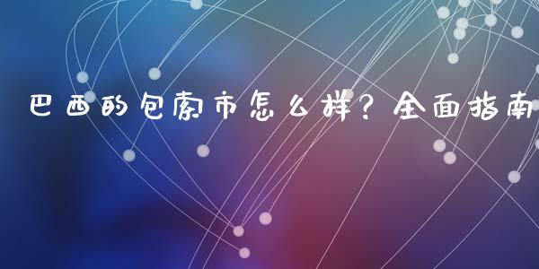 巴西的包索市怎么样？全面指南_https://wap.yjjixie.cn_证券市场_第1张