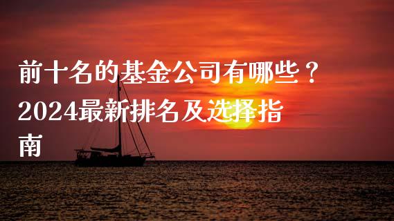 前十名的基金公司有哪些?2024最新排名及选择指南_保险理财_第1张_商业资讯_保险理财_证券市场_港股行情 前十名的基金公司有哪些?2024最新排名及选择指南_https://wap.yjjixie.cn_保险理财_第1张