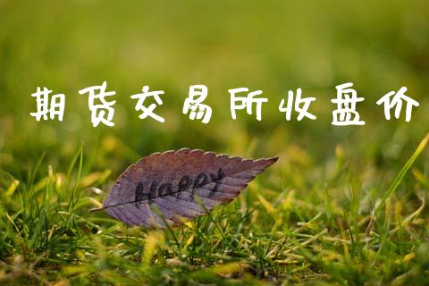 期货交易所收盘价_https://wap.yjjixie.cn_商业资讯_第1张